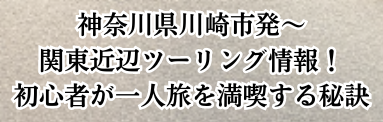 神奈川県川崎市発〜関東近辺ツーリング情報！初心者が一人旅を満喫する秘訣